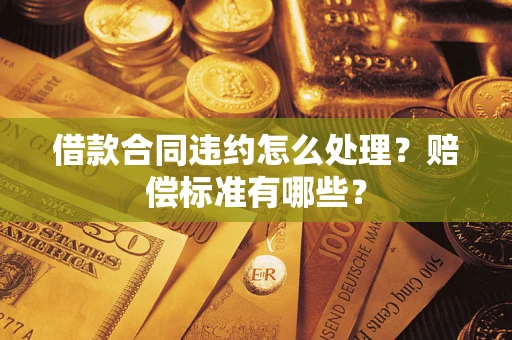 北京借款合同违约怎么处理？赔偿标准有哪些？