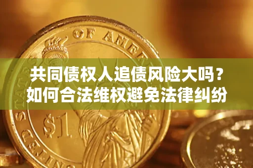 北京共同债权人追债风险大吗？如何合法维权避免法律纠纷？
