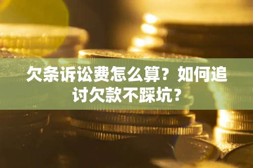 北京欠条诉讼费怎么算？如何追讨欠款不踩坑？