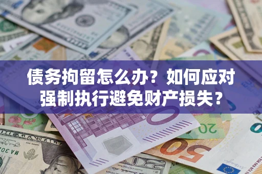 北京债务拘留怎么办？如何应对强制执行避免财产损失？