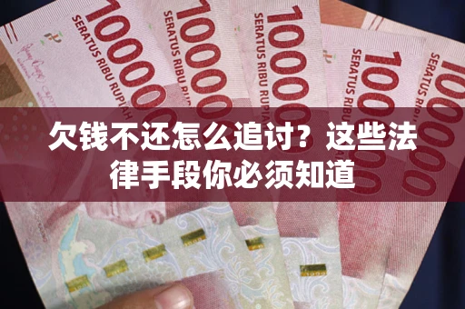 北京欠钱不还怎么追讨？这些法律手段你必须知道