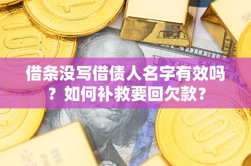 北京借条没写借债人名字有效吗？如何补救要回欠款？