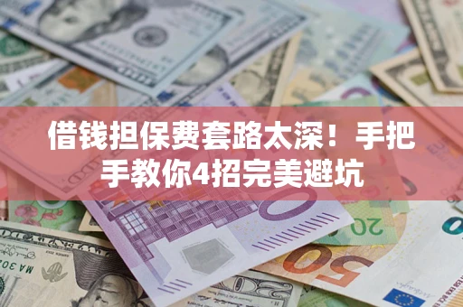 北京借钱担保费套路太深！手把手教你4招完美避坑