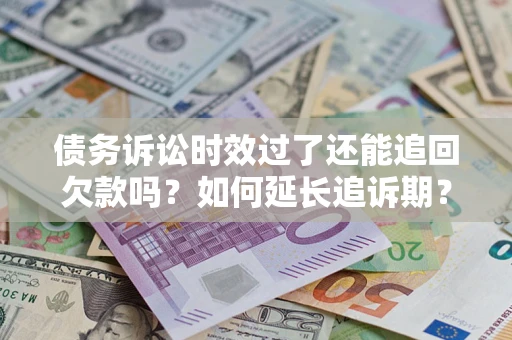 北京债务诉讼时效过了还能追回欠款吗？如何延长追诉期？