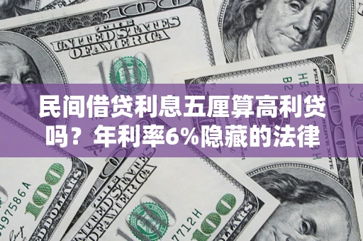 北京民间借贷利息五厘算高利贷吗？年利率6%隐藏的法律风险全解析