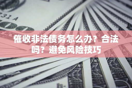 北京催收非法债务怎么办？合法吗？避免风险技巧