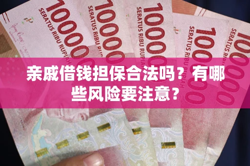 北京亲戚借钱担保合法吗？有哪些风险要注意？