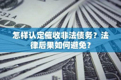 北京怎样认定催收非法债务？法律后果如何避免？