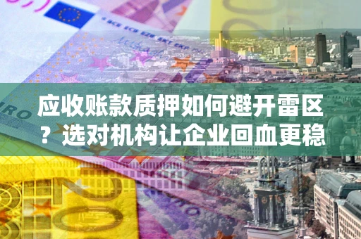 北京应收账款质押如何避开雷区？选对机构让企业回血更稳