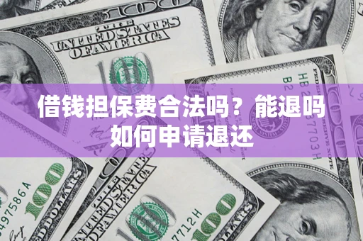 北京借钱担保费合法吗？能退吗如何申请退还