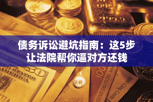 北京债务诉讼避坑指南：这5步让法院帮你逼对方还钱