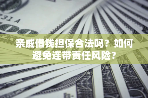 北京亲戚借钱担保合法吗？如何避免连带责任风险？