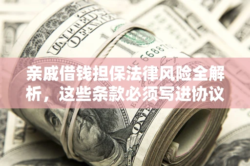 北京亲戚借钱担保法律风险全解析，这些条款必须写进协议