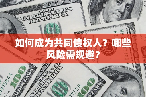 北京如何成为共同债权人？哪些风险需规避？