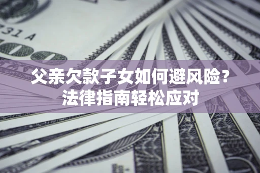 北京父亲欠款子女如何避风险？法律指南轻松应对