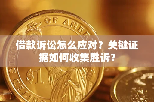 北京借款诉讼怎么应对？关键证据如何收集胜诉？