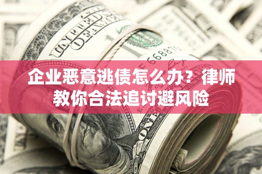 北京企业恶意逃债怎么办？律师教你合法追讨避风险