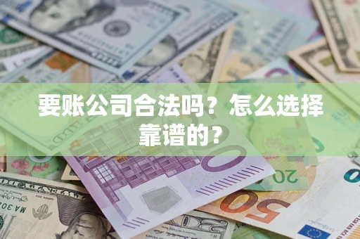 北京要账公司合法吗？怎么选择靠谱的？