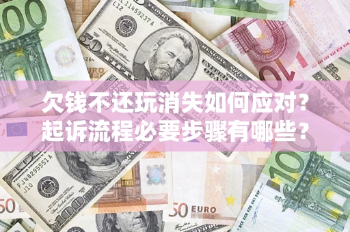北京欠钱不还玩消失如何应对？起诉流程必要步骤有哪些？