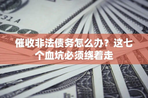 北京催收非法债务怎么办？这七个血坑必须绕着走