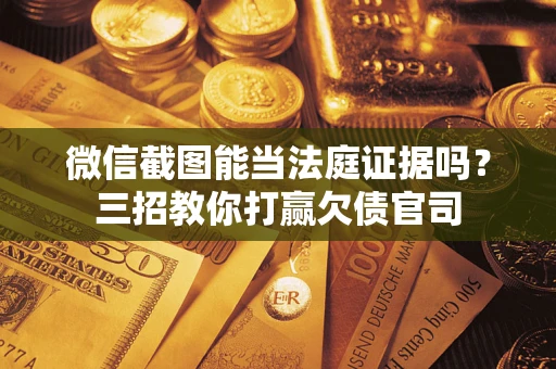北京微信截图能当法庭证据吗？三招教你打赢欠债官司