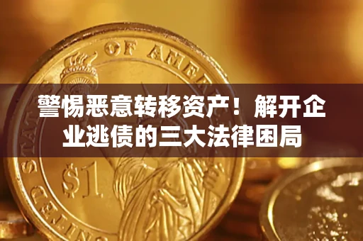 北京警惕恶意转移资产！解开企业逃债的三大法律困局