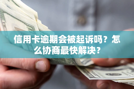 北京信用卡逾期会被起诉吗？怎么协商最快解决？