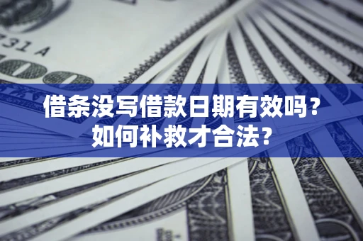 北京借条没写借款日期有效吗？如何补救才合法？