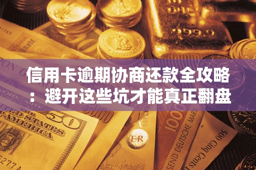 北京信用卡逾期协商还款全攻略：避开这些坑才能真正翻盘